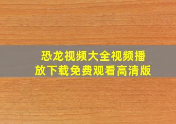 恐龙视频大全视频播放下载免费观看高清版