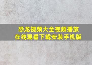 恐龙视频大全视频播放在线观看下载安装手机版