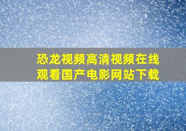 恐龙视频高清视频在线观看国产电影网站下载