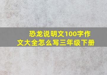 恐龙说明文100字作文大全怎么写三年级下册