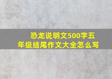 恐龙说明文500字五年级结尾作文大全怎么写