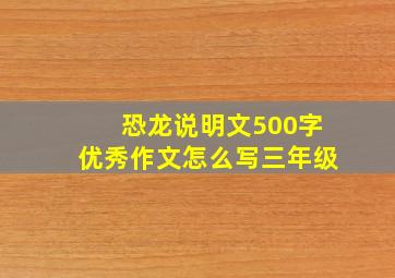 恐龙说明文500字优秀作文怎么写三年级