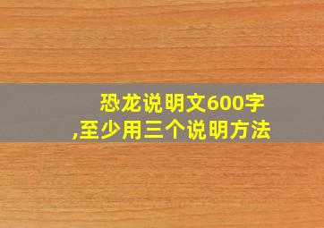 恐龙说明文600字,至少用三个说明方法