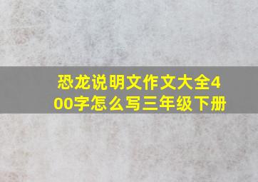 恐龙说明文作文大全400字怎么写三年级下册