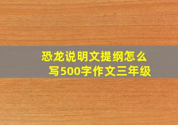 恐龙说明文提纲怎么写500字作文三年级