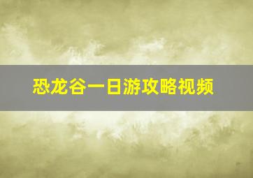 恐龙谷一日游攻略视频