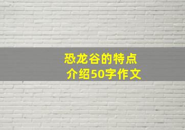 恐龙谷的特点介绍50字作文