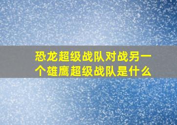 恐龙超级战队对战另一个雄鹰超级战队是什么