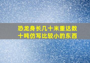 恐龙身长几十米重达数十吨仿写比较小的东西