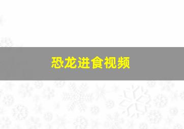 恐龙进食视频