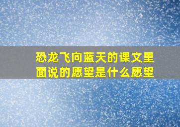 恐龙飞向蓝天的课文里面说的愿望是什么愿望