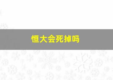 恒大会死掉吗