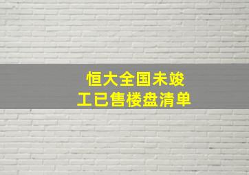 恒大全国未竣工已售楼盘清单