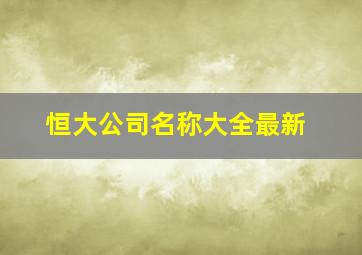 恒大公司名称大全最新