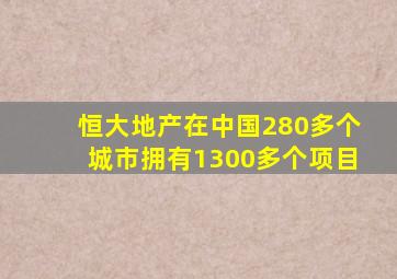 恒大地产在中国280多个城市拥有1300多个项目