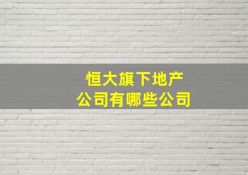 恒大旗下地产公司有哪些公司