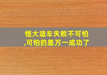 恒大造车失败不可怕,可怕的是万一成功了