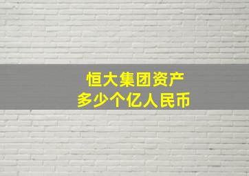 恒大集团资产多少个亿人民币