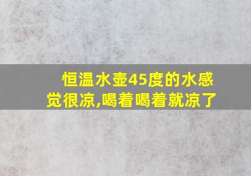 恒温水壶45度的水感觉很凉,喝着喝着就凉了