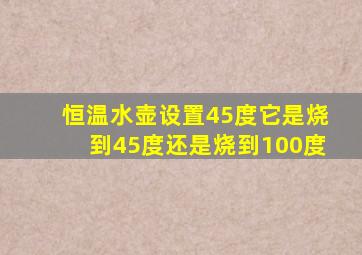 恒温水壶设置45度它是烧到45度还是烧到100度