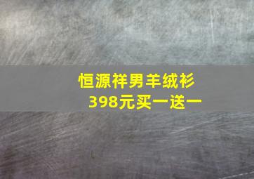 恒源祥男羊绒衫398元买一送一