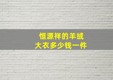 恒源祥的羊绒大衣多少钱一件