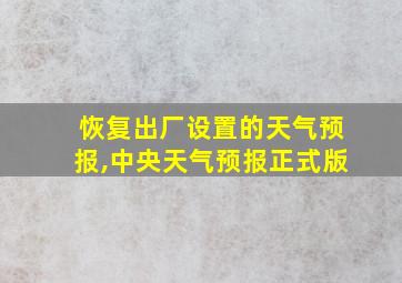 恢复出厂设置的天气预报,中央天气预报正式版