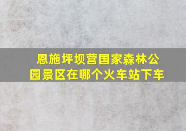 恩施坪坝营国家森林公园景区在哪个火车站下车