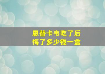 恩替卡韦吃了后悔了多少钱一盒