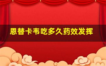 恩替卡韦吃多久药效发挥