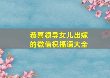 恭喜领导女儿出嫁的微信祝福语大全