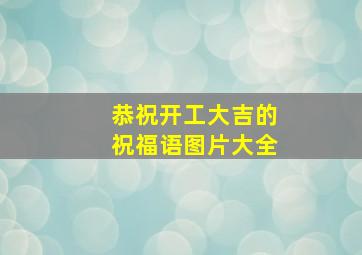 恭祝开工大吉的祝福语图片大全