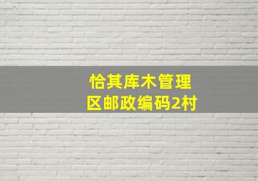 恰其库木管理区邮政编码2村