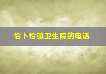 恰卜恰镇卫生院的电话