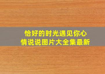 恰好的时光遇见你心情说说图片大全集最新