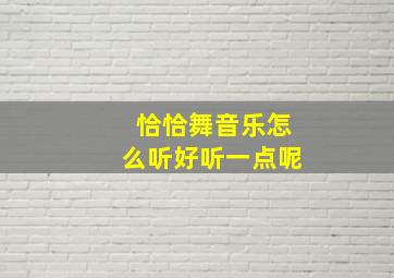 恰恰舞音乐怎么听好听一点呢