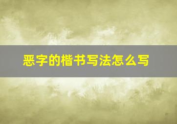 恶字的楷书写法怎么写