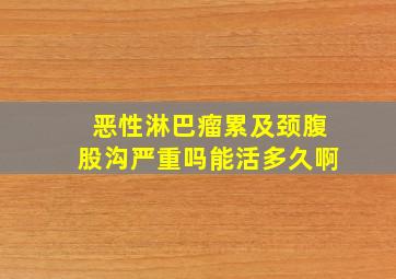 恶性淋巴瘤累及颈腹股沟严重吗能活多久啊