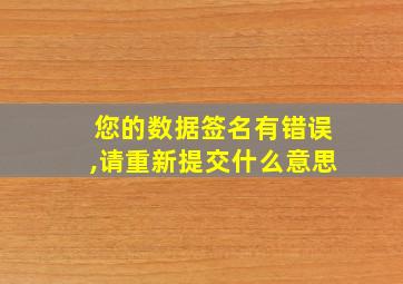 您的数据签名有错误,请重新提交什么意思