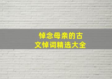 悼念母亲的古文悼词精选大全