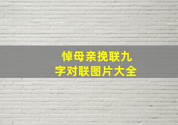 悼母亲挽联九字对联图片大全