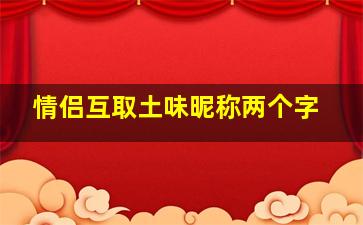 情侣互取土味昵称两个字