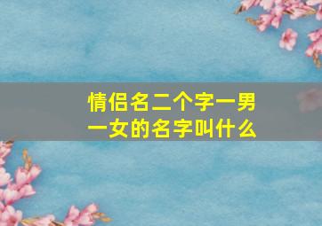 情侣名二个字一男一女的名字叫什么