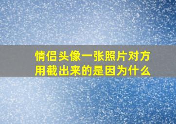 情侣头像一张照片对方用截出来的是因为什么