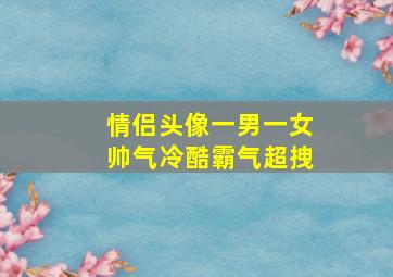 情侣头像一男一女帅气冷酷霸气超拽