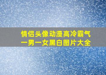 情侣头像动漫高冷霸气一男一女黑白图片大全