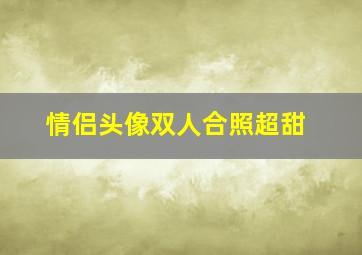 情侣头像双人合照超甜