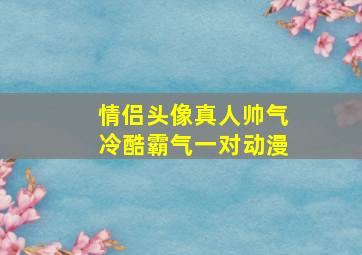 情侣头像真人帅气冷酷霸气一对动漫