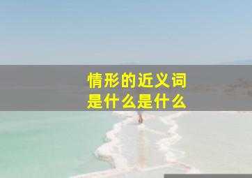 情形的近义词是什么是什么