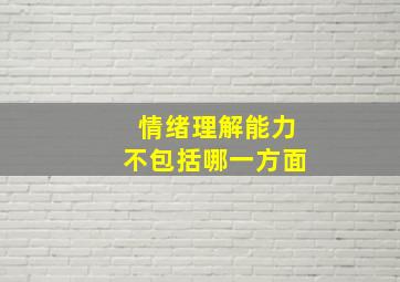 情绪理解能力不包括哪一方面